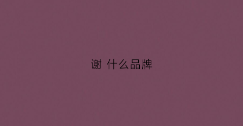 谢 什么品牌